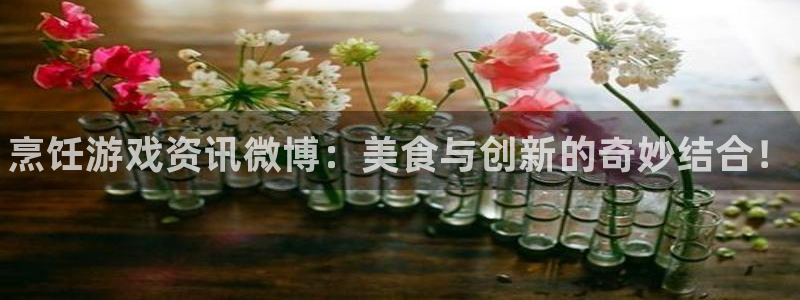 杜邦娱乐登录网址：烹饪游戏资讯微博：美食与创新的奇妙结合！