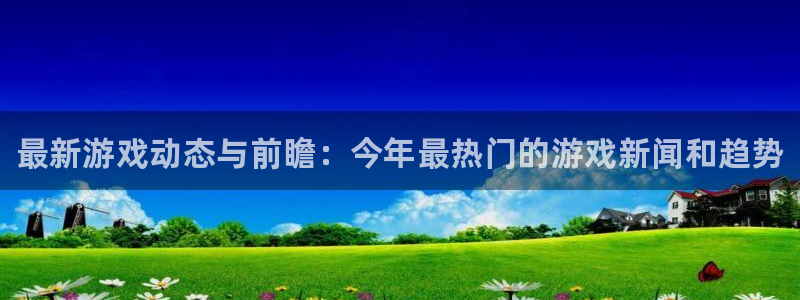 杜邦娱乐集团：最新游戏动态与前瞻：今年最热门的游戏新闻和趋势
