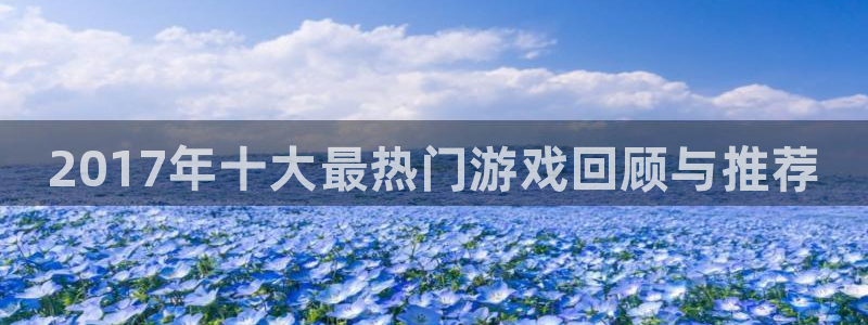 杜邦娱乐注册：2017年十大最热门游戏回顾与推荐