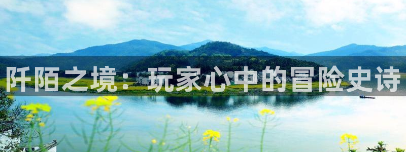 杜邦娱乐登陆地址：阡陌之境：玩家心中的冒险史诗