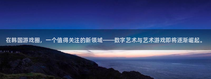 杜邦娱乐升级5994月：在韩国游戏圈，一个值得关注的新领域—