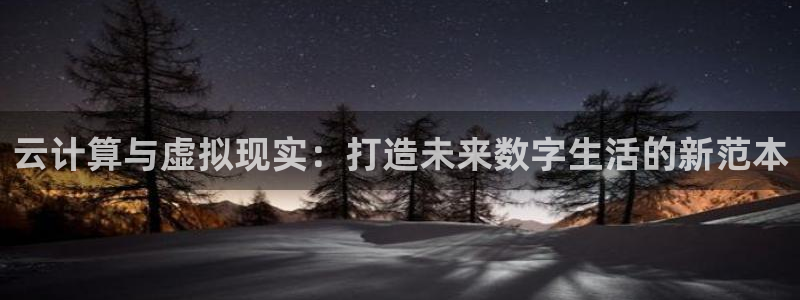 杜邦娱乐登录：云计算与虚拟现实：打造未来数字生活的新范本