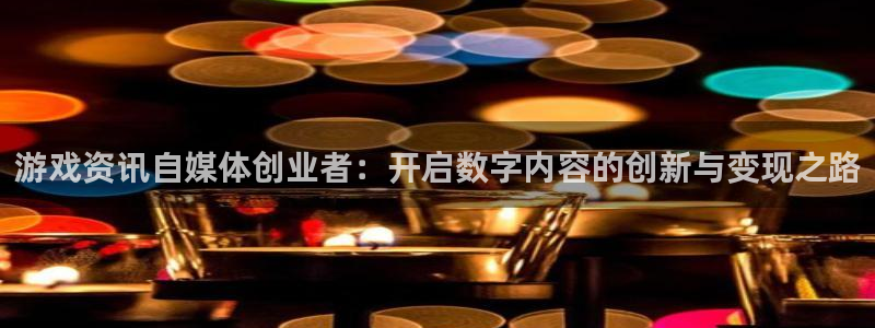 杜邦娱乐网址官网：游戏资讯自媒体创业者：开启数字内容的创新与