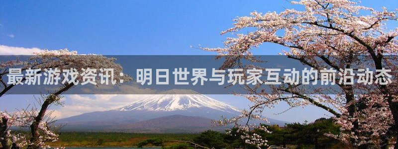 杜邦娱乐4开户：最新游戏资讯：明日世界与玩家互动的前沿动态